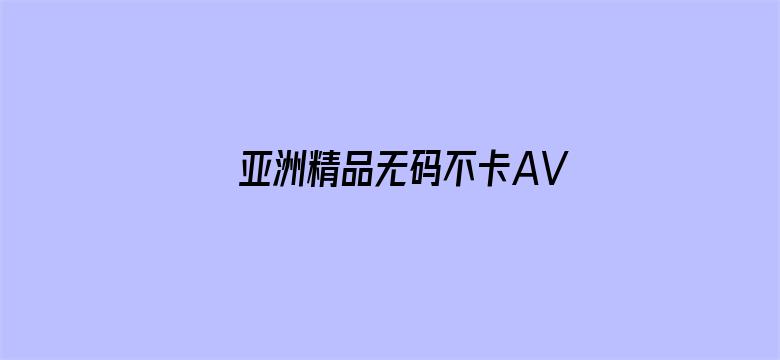 >亚洲精品无码不卡AV横幅海报图