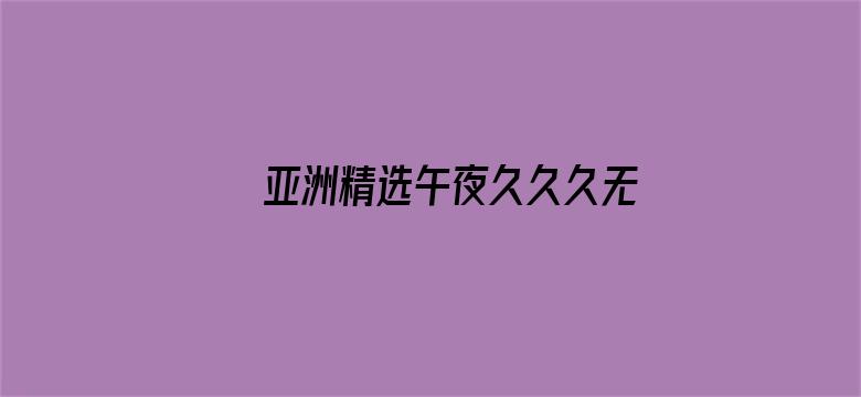 >亚洲精选午夜久久久无码6080横幅海报图