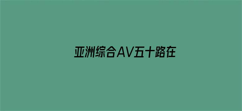 亚洲综合AV五十路在线-Movie