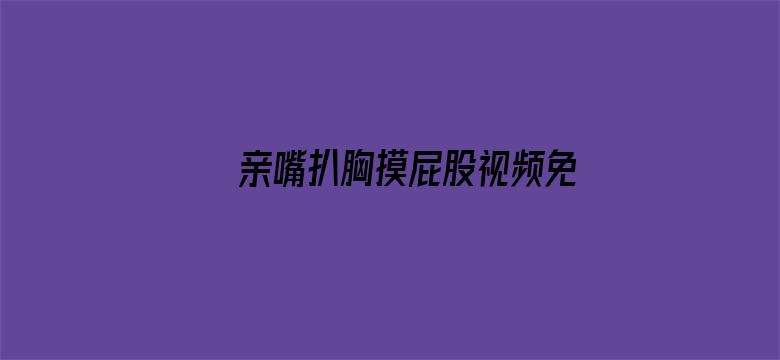 >亲嘴扒胸摸屁股视频免费视频横幅海报图