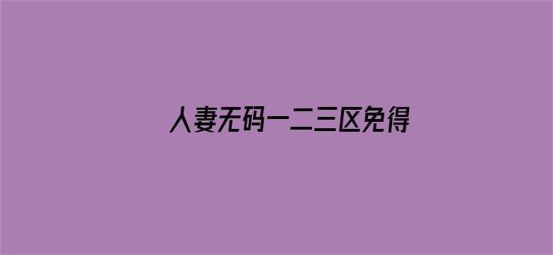 >人妻无码一二三区免得横幅海报图