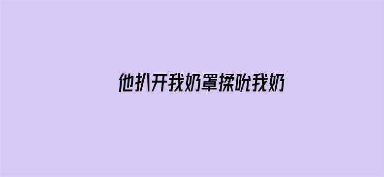 >他扒开我奶罩揉吮我奶头横幅海报图