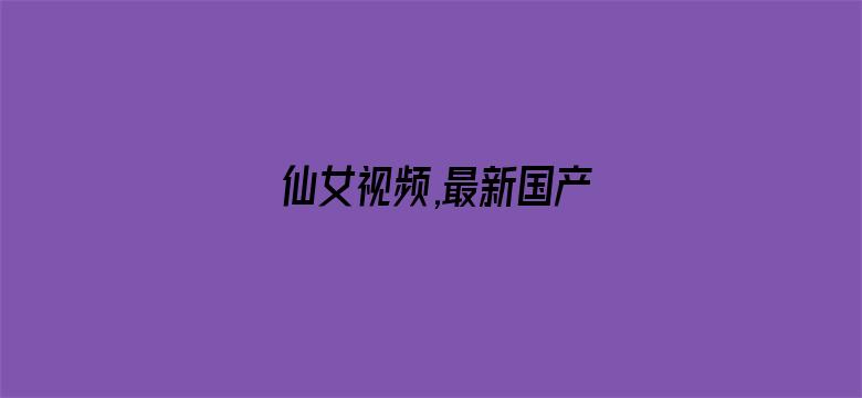 >仙女视频,最新国产横幅海报图