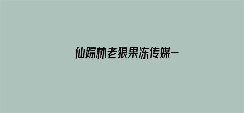 >仙踪林老狼果冻传媒-欢迎您横幅海报图