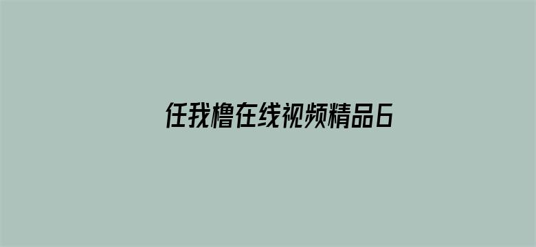 >任我橹在线视频精品6横幅海报图