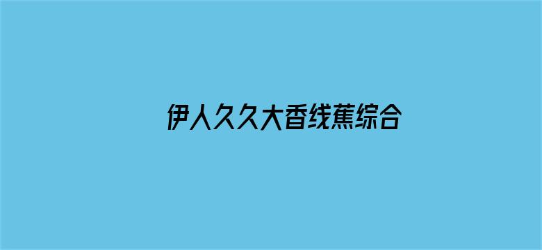 >伊人久久大香线蕉综合5g横幅海报图