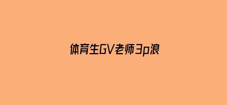 体育生GV老师3p浪小辉