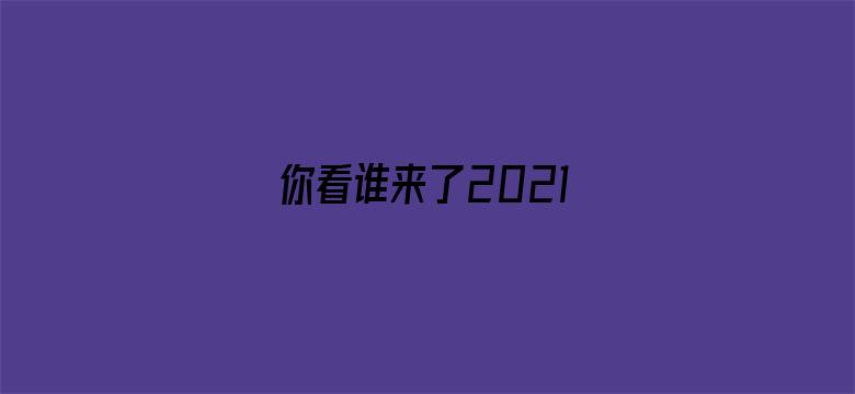 你看谁来了2021