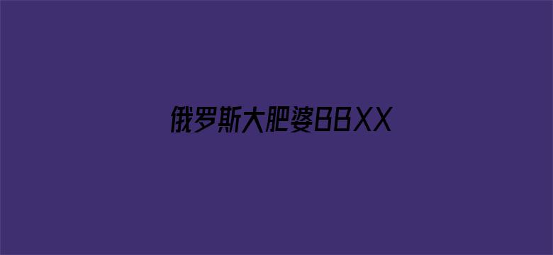 俄罗斯大肥婆BBXX