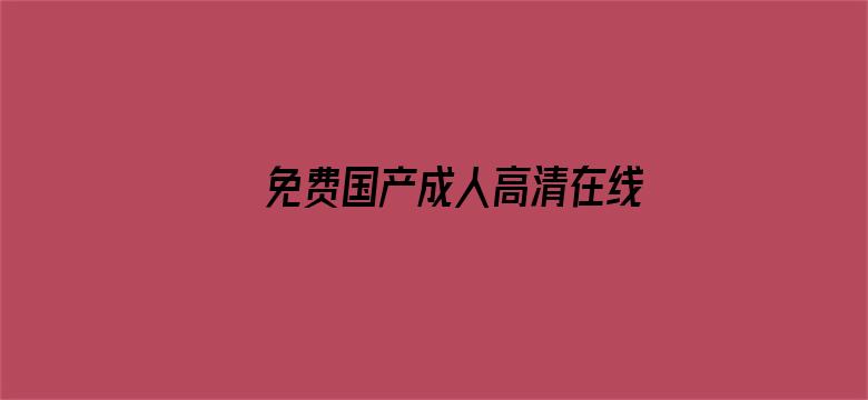 >免费国产成人高清在线观看麻豆横幅海报图