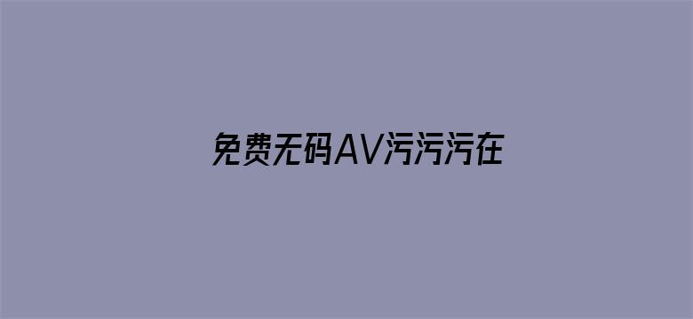 >免费无码AV污污污在线观看横幅海报图