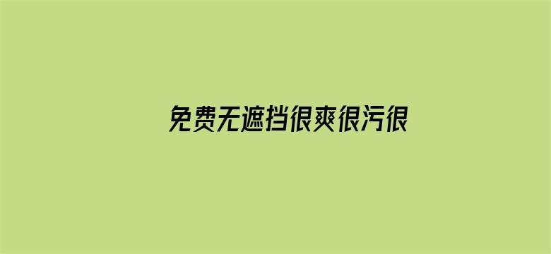 >免费无遮挡很爽很污很黄的网站横幅海报图