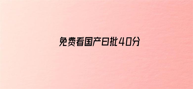 免费看国产曰批40分钟视频网站电影封面图