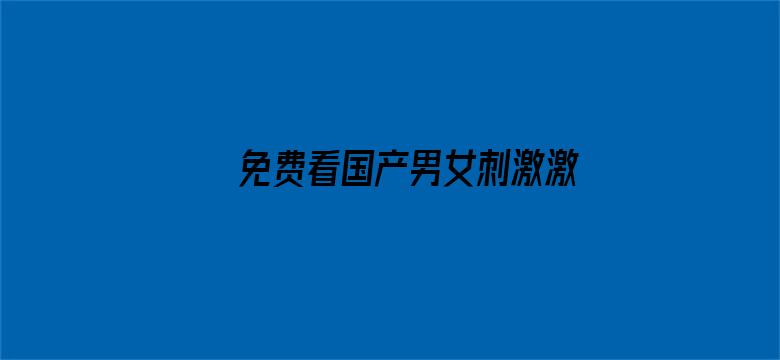 >免费看国产男女刺激激情视频横幅海报图