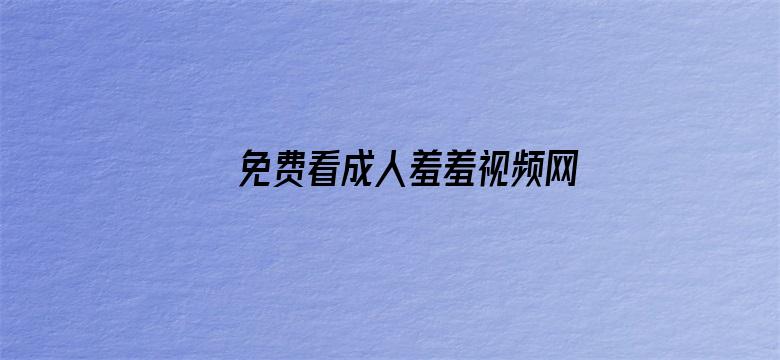 >免费看成人羞羞视频网站在线看横幅海报图