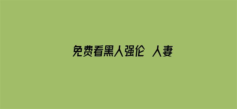 免费看黑人强伦姧人妻视频电影封面图