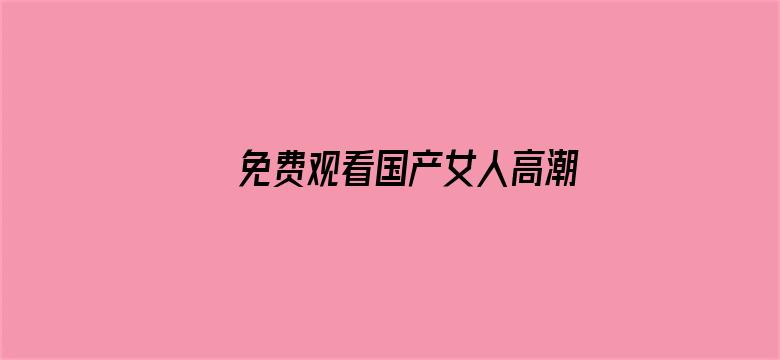 免费观看国产女人高潮视频电影封面图