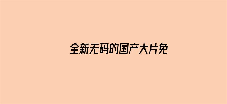 全新无码的国产大片免费看