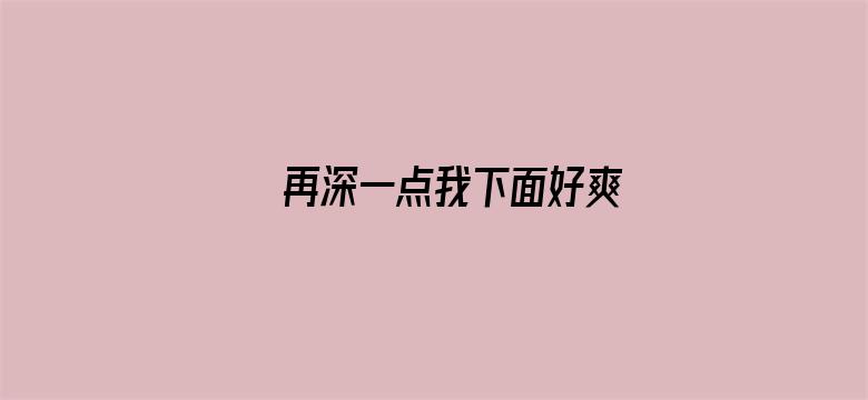 再深一点我下面好爽