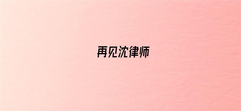 再见沈律师