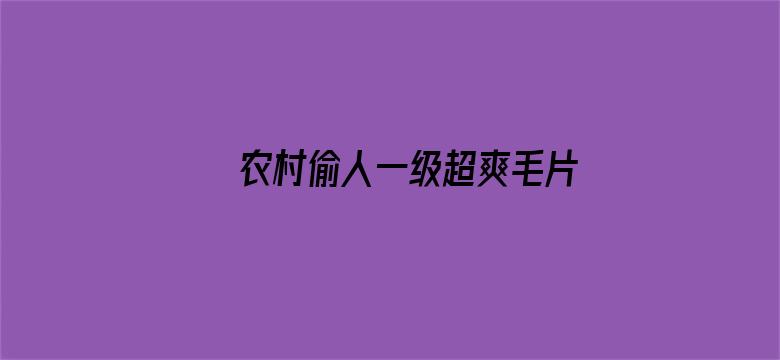 >农村偷人一级超爽毛片横幅海报图