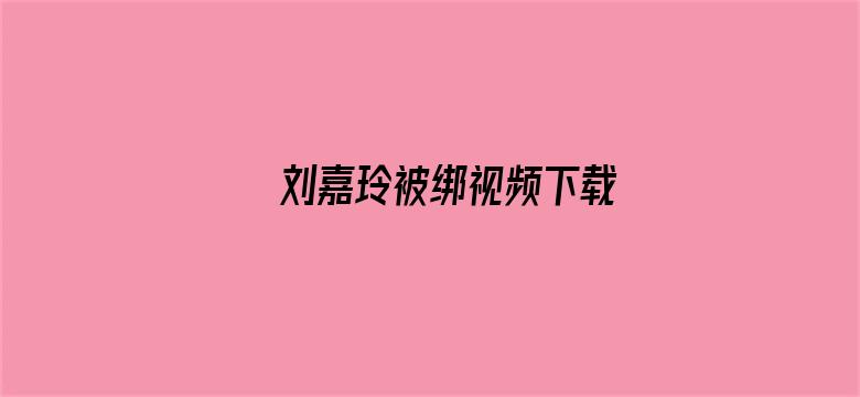 >刘嘉玲被绑视频下载横幅海报图