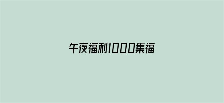 >午夜福利1000集福利92横幅海报图