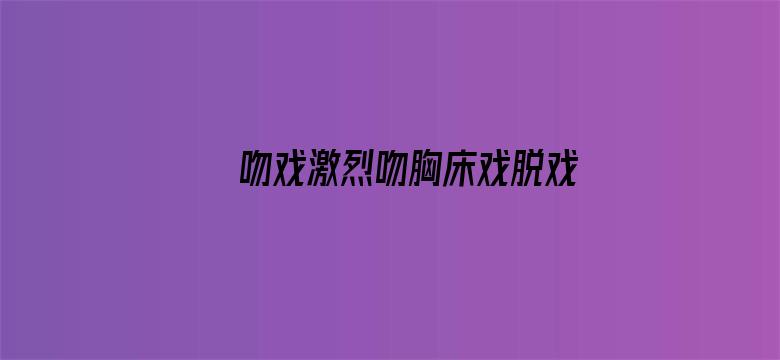 >吻戏激烈吻胸床戏脱戏横幅海报图