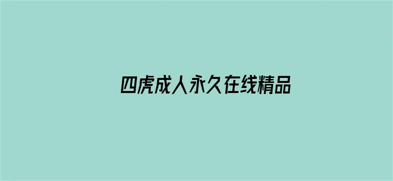 >四虎成人永久在线精品免费横幅海报图