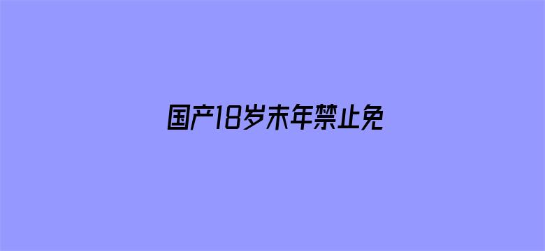 国产18岁末年禁止免费影院电影封面图