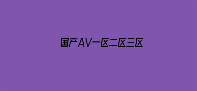 >国产AV一区二区三区无码小说横幅海报图