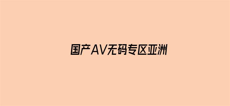 >国产AV无码专区亚洲AV麻豆横幅海报图