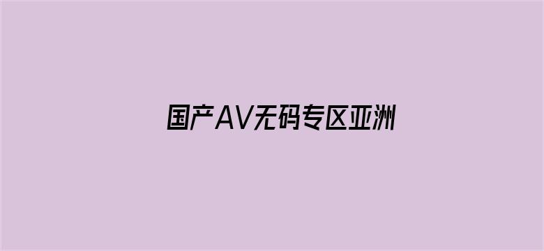 >国产AV无码专区亚洲A√横幅海报图