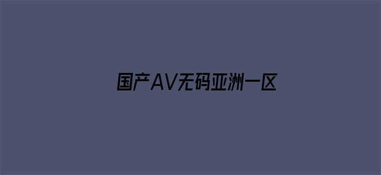 >国产AV无码亚洲一区二区横幅海报图