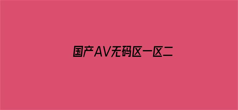 >国产AV无码区一区二区三区四区横幅海报图