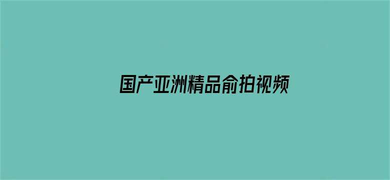 >国产亚洲精品俞拍视频横幅海报图