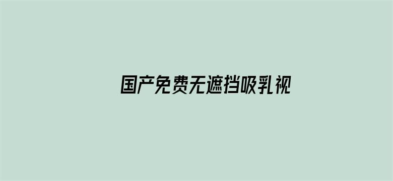 >国产免费无遮挡吸乳视频在线观看横幅海报图