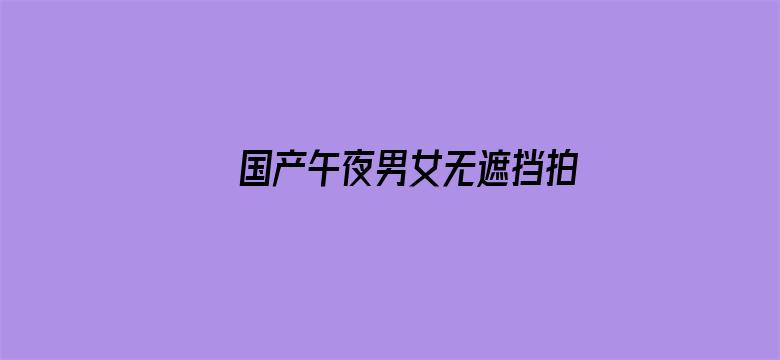 >国产午夜男女无遮挡拍拍视频横幅海报图