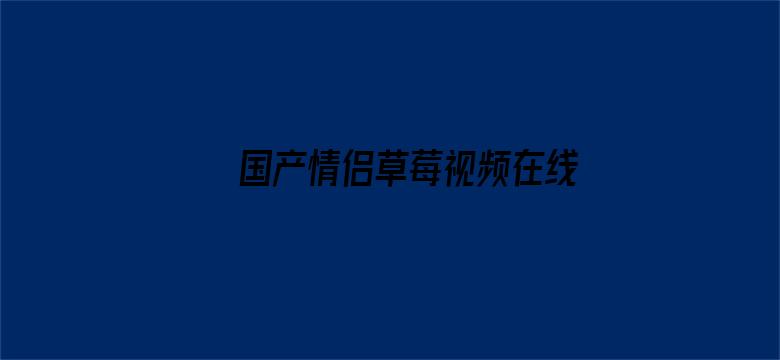 >国产情侣草莓视频在线横幅海报图