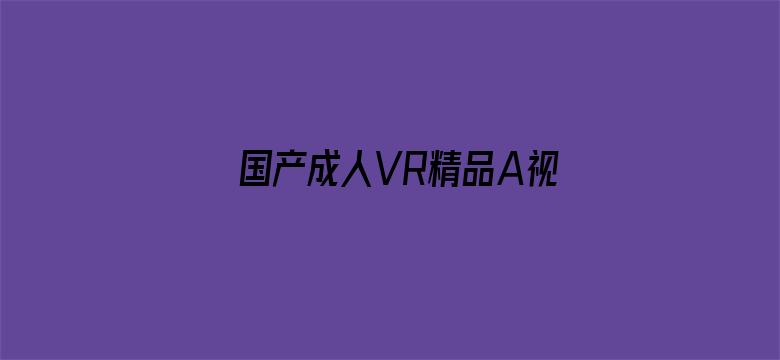 >国产成人VR精品A视频横幅海报图