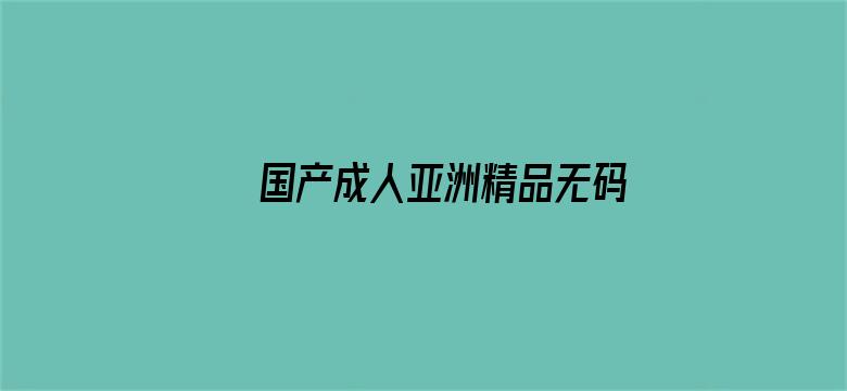 >国产成人亚洲精品无码AV大片横幅海报图