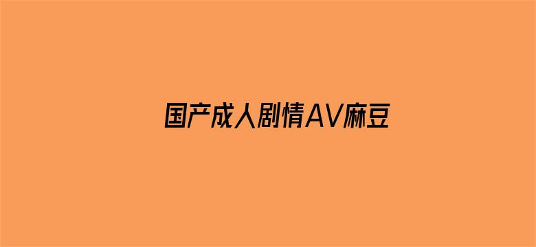 >国产成人剧情AV麻豆果冻横幅海报图