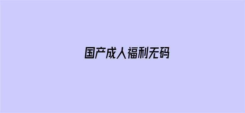 国产成人福利无码-Movie