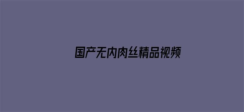 国产无内肉丝精品视频电影封面图