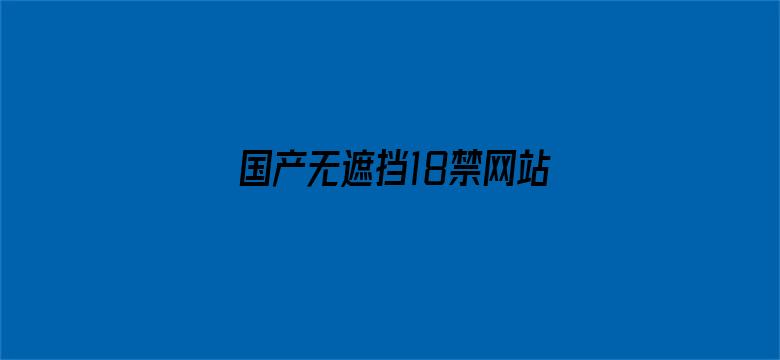 >国产无遮挡18禁网站免费横幅海报图