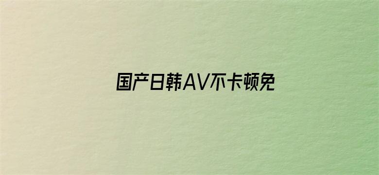 >国产日韩AV不卡顿免费无码横幅海报图