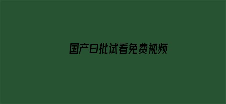 >国产曰批试看免费视频播放免费横幅海报图