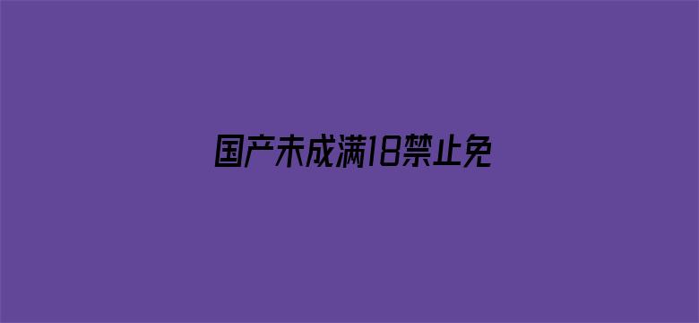 >国产未成满18禁止免费APP横幅海报图