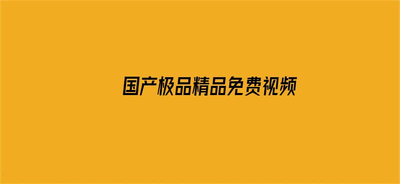 >国产极品精品免费视频横幅海报图