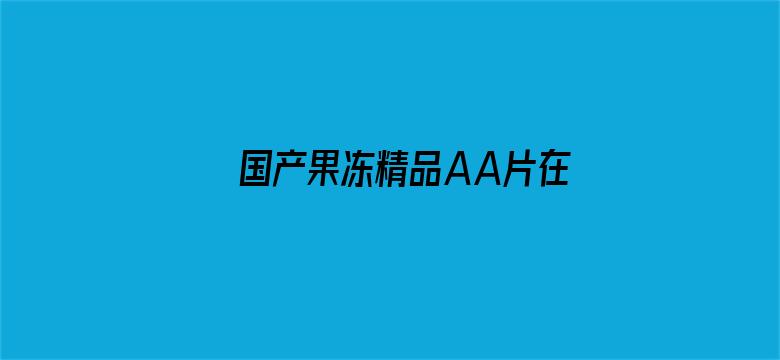 >国产果冻精品AA片在线观看横幅海报图